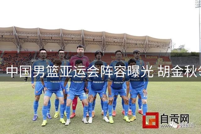 中国男篮亚运会阵容曝光 胡金秋领衔14人名单