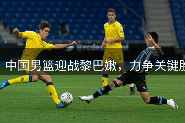 中国男篮迎战黎巴嫩，力争关键胜利