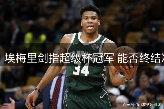 埃梅里剑指超级杯冠军 能否终结决赛三连败？