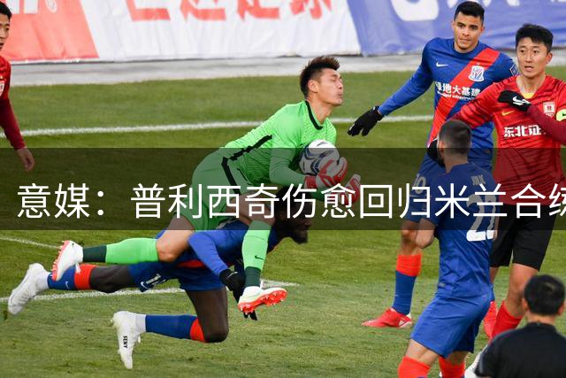 意媒：普利西奇伤愈回归米兰合练，能否出战意甲首战待定