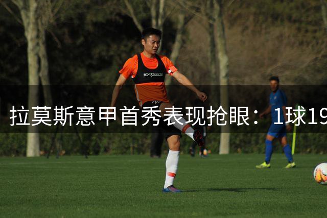 拉莫斯意甲首秀表现抢眼：1球19次对抗