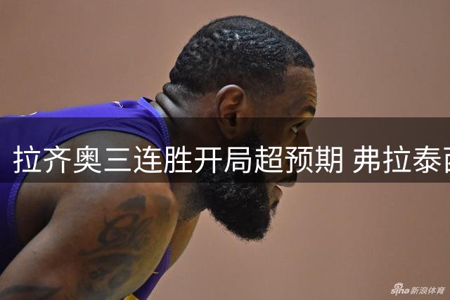 拉齐奥三连胜开局超预期 弗拉泰西坦言赛季强势出乎意料