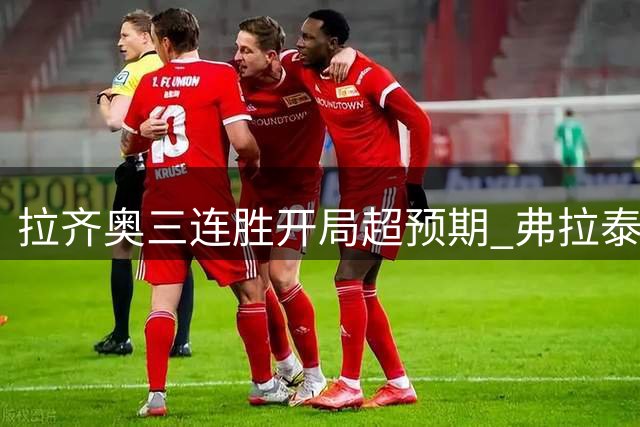 拉齐奥三连胜开局超预期 弗拉泰西坦言赛季强势出乎意料