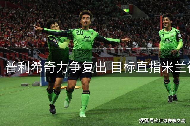 普利希奇力争复出 目标直指米兰德都灵之战