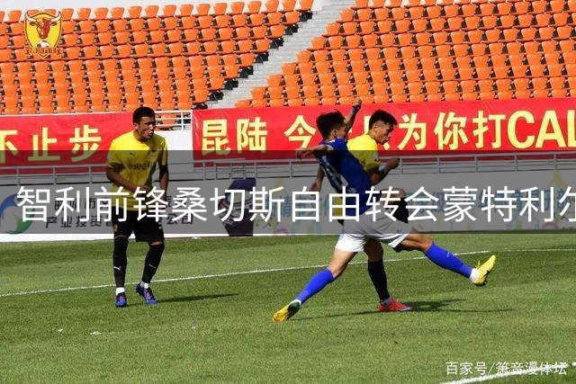 智利前锋桑切斯自由转会蒙特利尔 签至2027年
