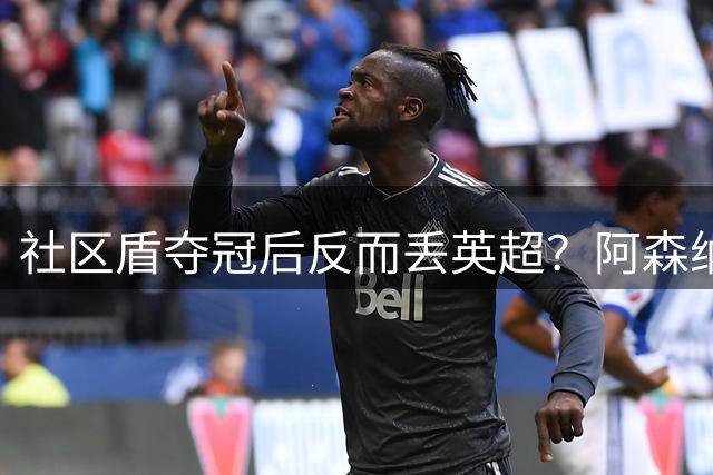 社区盾夺冠后反而丢英超？阿森纳该警惕历史规律