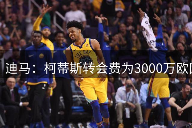 迪马：柯蒂斯转会费为3000万欧固定外加400-500万欧浮动