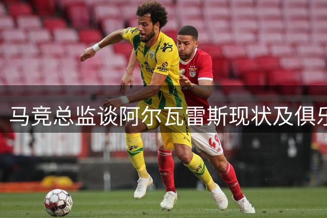 马竞总监谈阿尔瓦雷斯现状及俱乐部发展规划