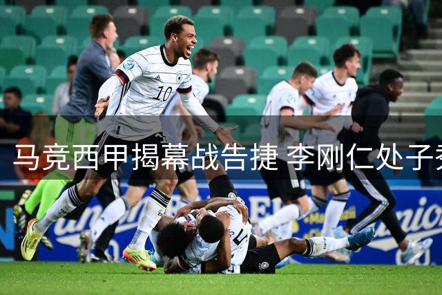 马竞西甲揭幕战告捷 李刚仁处子秀建功