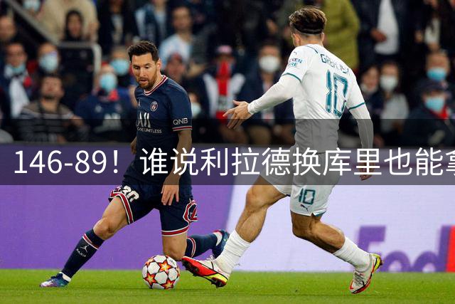 146-89！谁说利拉德换库里也能拿4冠？