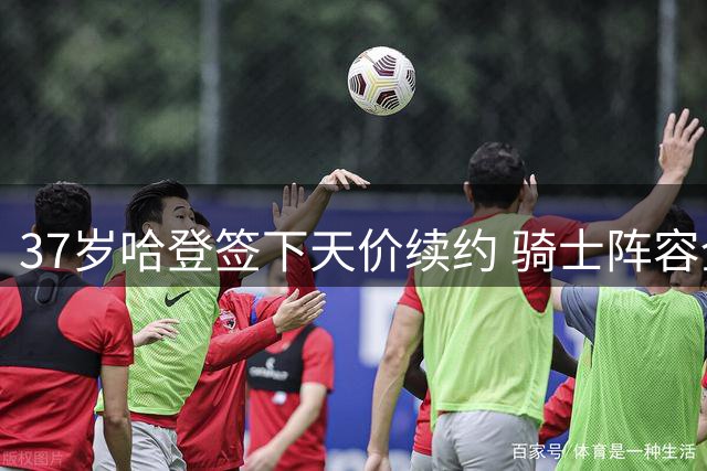 37岁哈登签下天价续约 骑士阵容全面升级